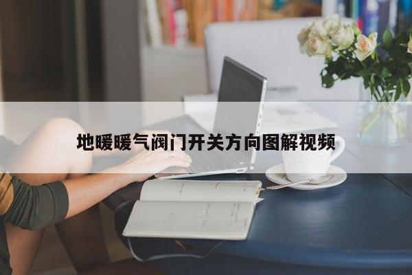 地暖暖气阀门开关方向图解视频