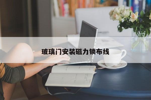 玻璃门安装磁力锁布线
