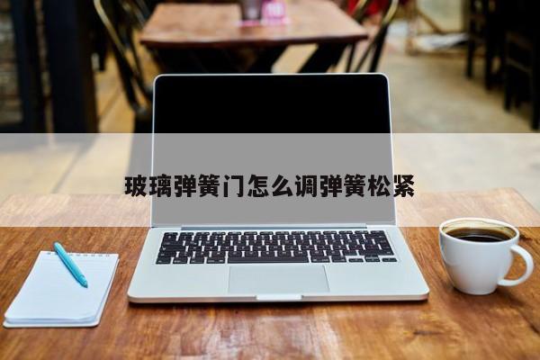 玻璃弹簧门怎么调弹簧松紧