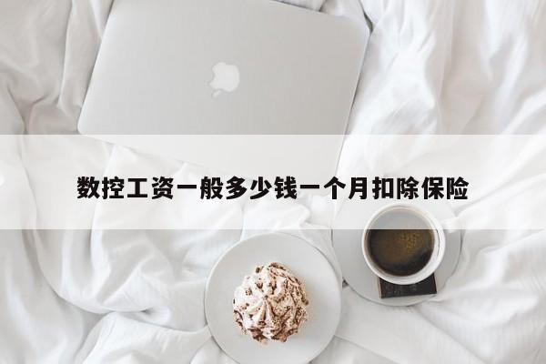 数控工资一般多少钱一个月扣除保险