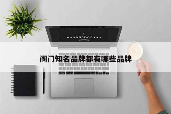 阀门知名品牌都有哪些品牌