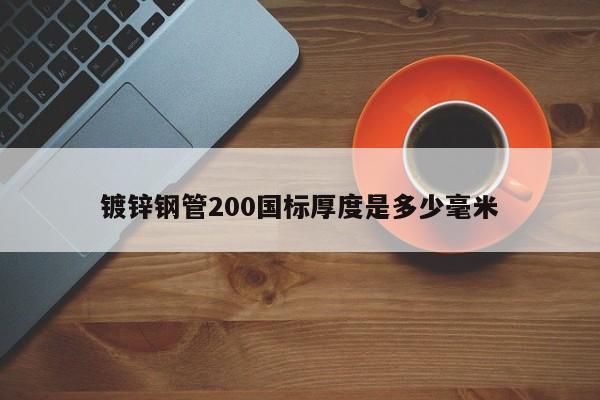 镀锌钢管200国标厚度是多少毫米