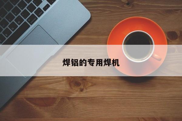 焊铝的专用焊机
