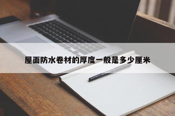 屋面防水卷材的厚度一般是多少厘米