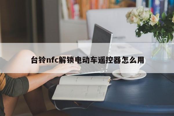 台铃nfc解锁电动车遥控器怎么用