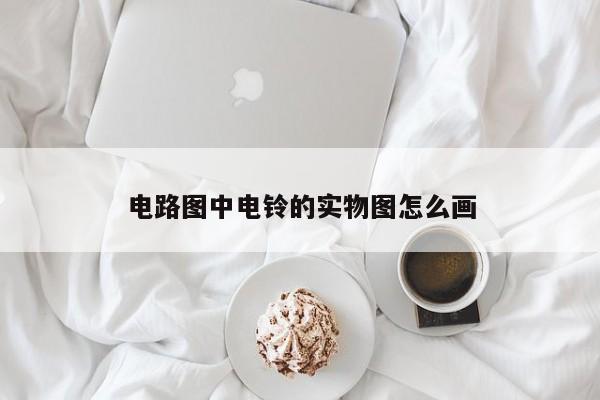 电路图中电铃的实物图怎么画