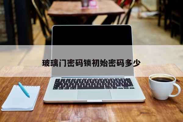 玻璃门密码锁初始密码多少