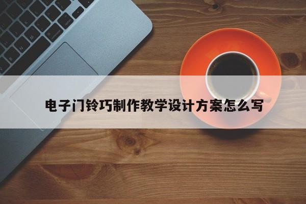 电子门铃巧 *** 教学设计方案怎么写