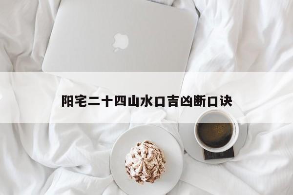 阳宅二十四山水口吉凶断口诀