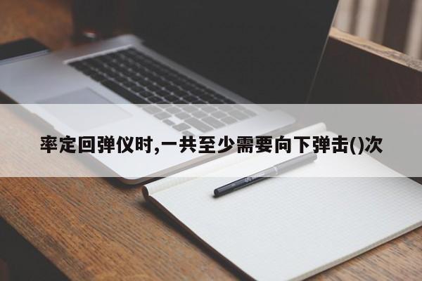 率定回弹仪时,一共至少需要向下弹击()次