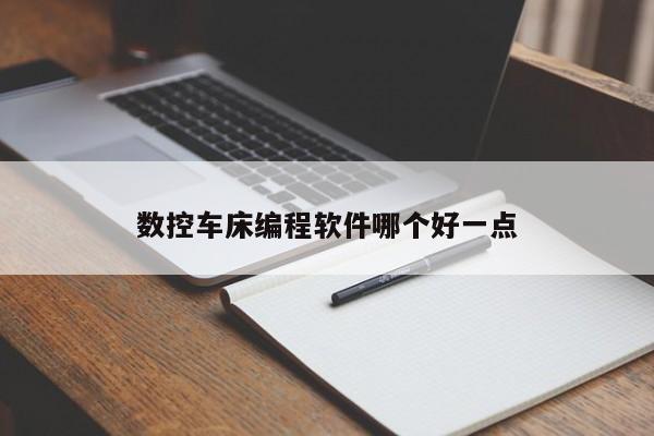 数控车床编程软件哪个好一点