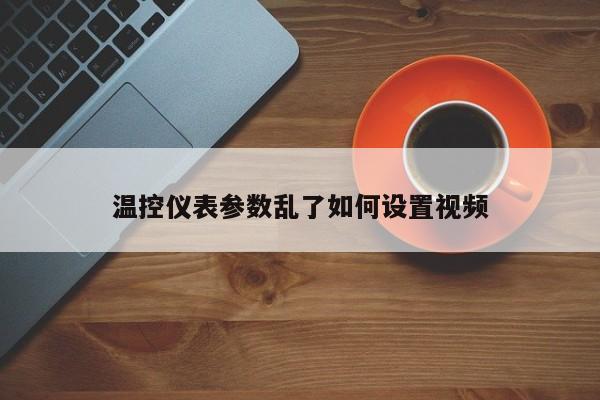温控仪表参数乱了如何设置视频