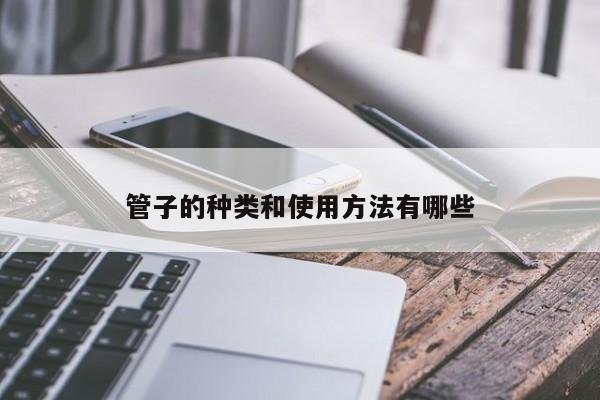 管子的种类和使用 *** 有哪些