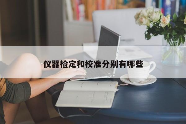 仪器检定和校准分别有哪些