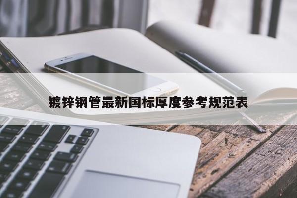 镀锌钢管最新国标厚度参考规范表