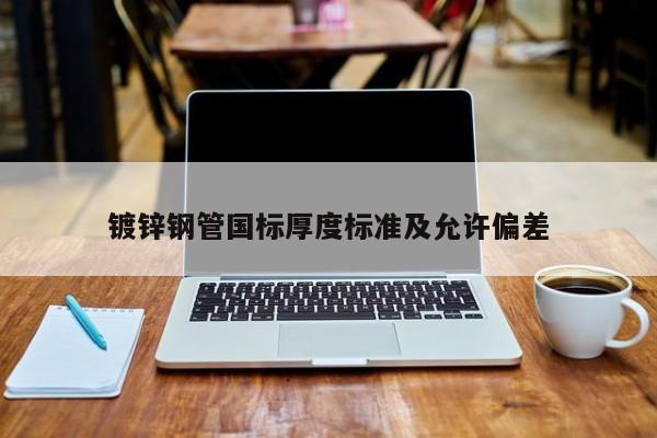 镀锌钢管国标厚度标准及允许偏差