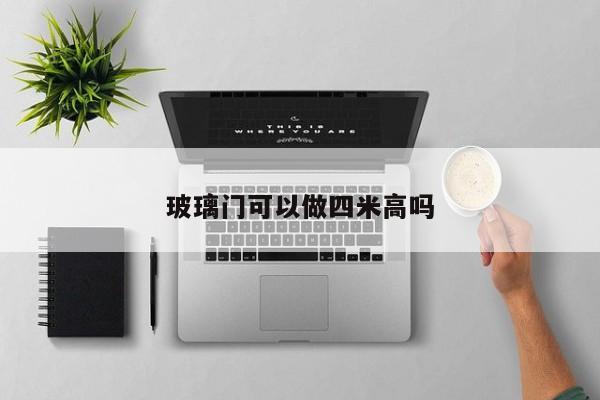 玻璃门可以做四米高吗