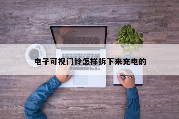 电子可视门铃怎样拆下来充电的