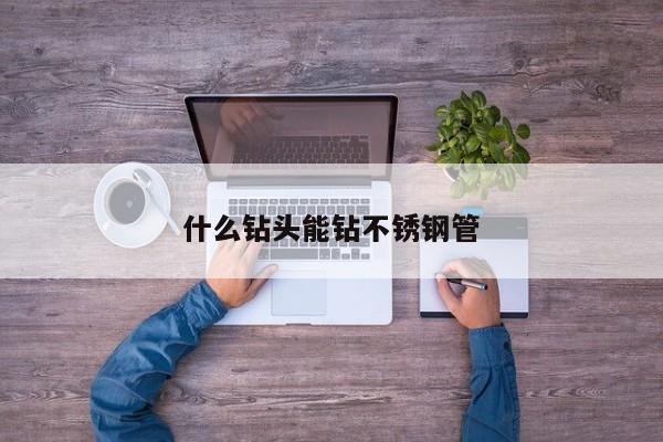 什么钻头能钻不锈钢管