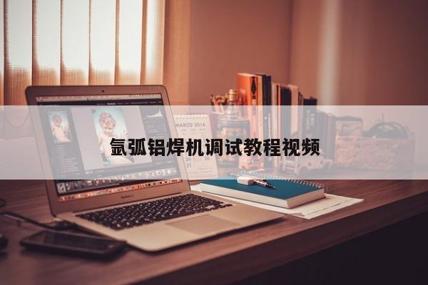 氩弧铝焊机调试教程视频