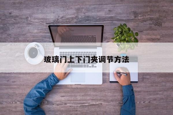 玻璃门上下门夹调节 *** 