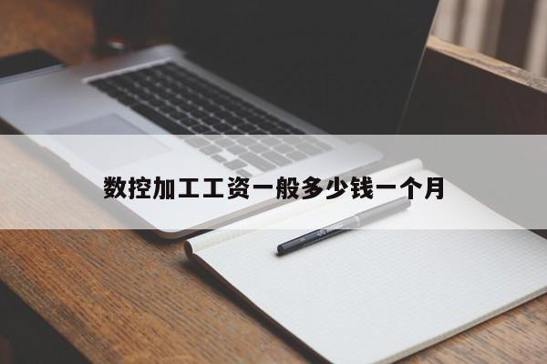 数控加工工资一般多少钱一个月